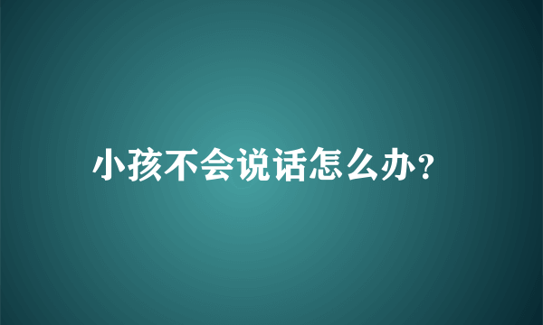 小孩不会说话怎么办？