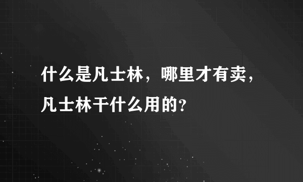 什么是凡士林，哪里才有卖，凡士林干什么用的？