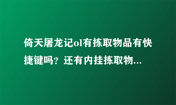倚天屠龙记ol有拣取物品有快捷键吗？还有内挂拣取物品怎么设置？