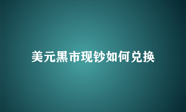 美元黑市现钞如何兑换