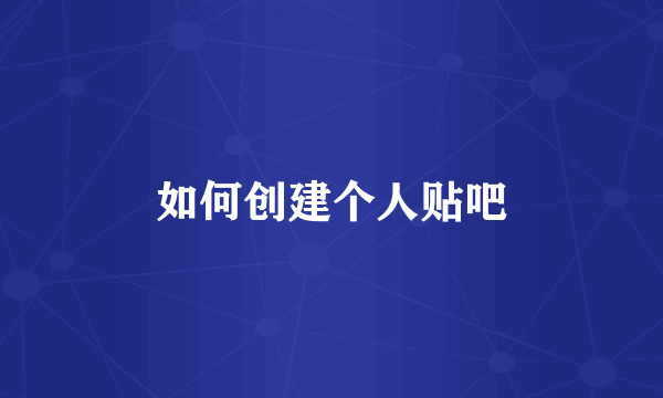 如何创建个人贴吧