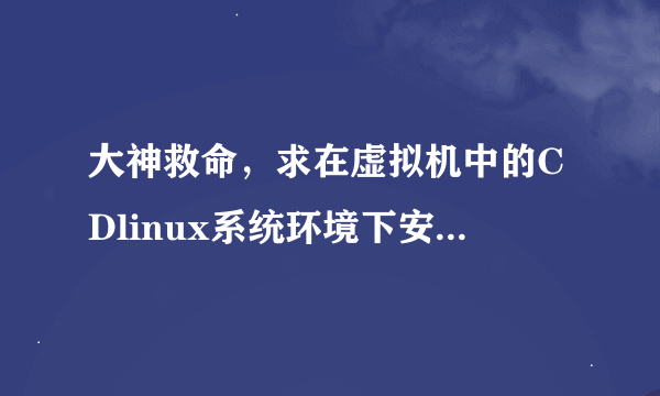 大神救命，求在虚拟机中的CDlinux系统环境下安装我的linux系统网卡驱动（官网下载）的方法