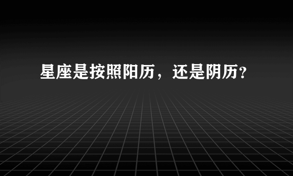 星座是按照阳历，还是阴历？