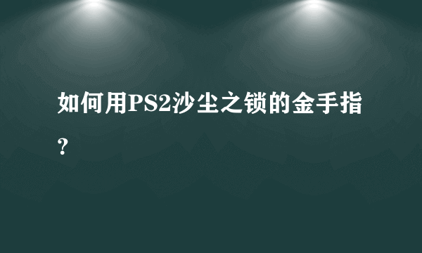 如何用PS2沙尘之锁的金手指？