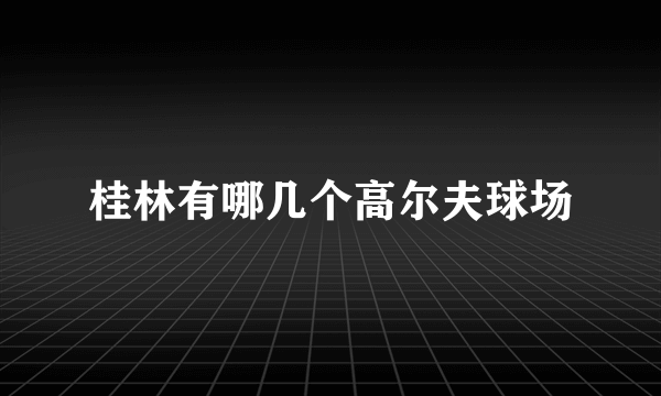 桂林有哪几个高尔夫球场