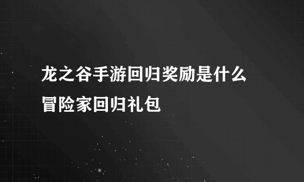 龙之谷手游回归奖励是什么 冒险家回归礼包