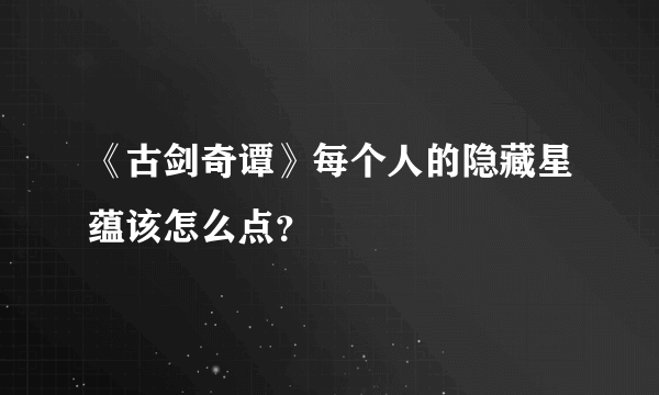 《古剑奇谭》每个人的隐藏星蕴该怎么点？