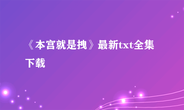 《本宫就是拽》最新txt全集下载