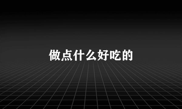 做点什么好吃的