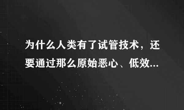 为什么人类有了试管技术，还要通过那么原始恶心、低效率的方式延续后代？