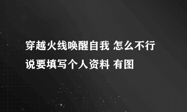 穿越火线唤醒自我 怎么不行 说要填写个人资料 有图