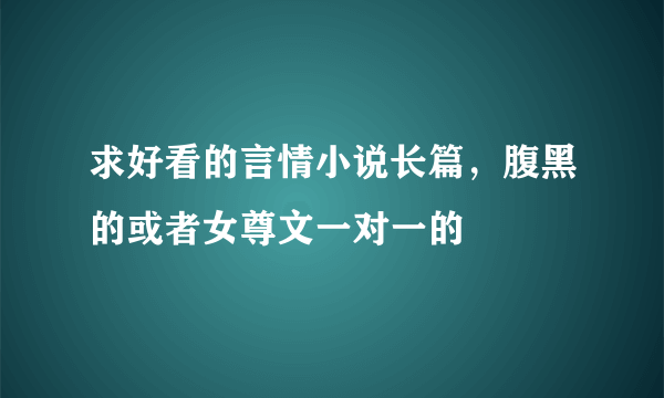 求好看的言情小说长篇，腹黑的或者女尊文一对一的