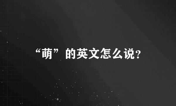 “萌”的英文怎么说？