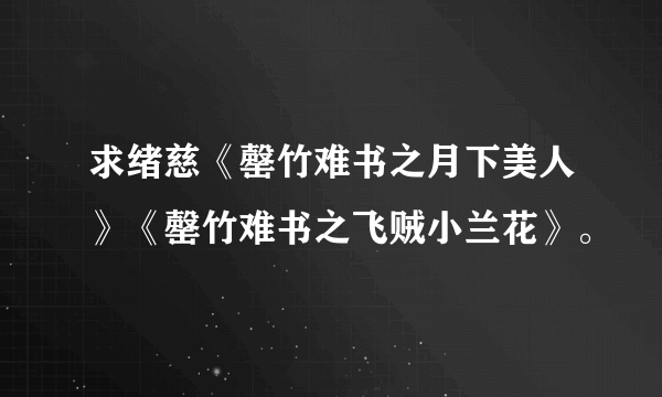 求绪慈《罄竹难书之月下美人》《罄竹难书之飞贼小兰花》。