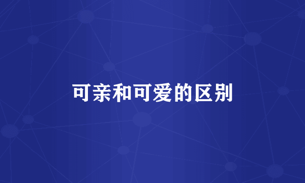 可亲和可爱的区别