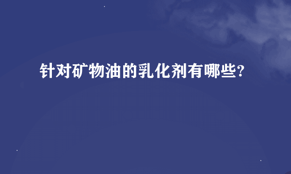 针对矿物油的乳化剂有哪些?