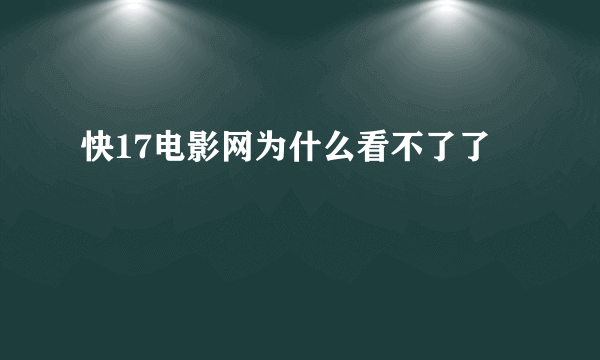 快17电影网为什么看不了了