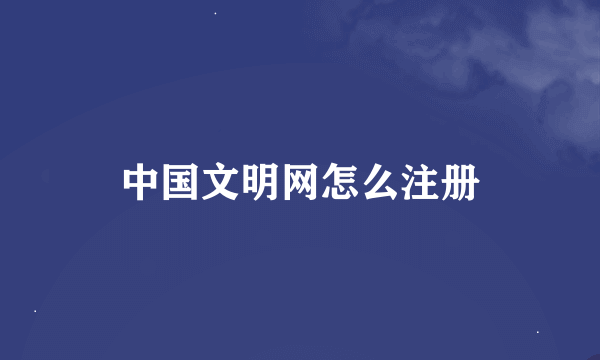 中国文明网怎么注册