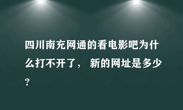 四川南充网通的看电影吧为什么打不开了， 新的网址是多少？