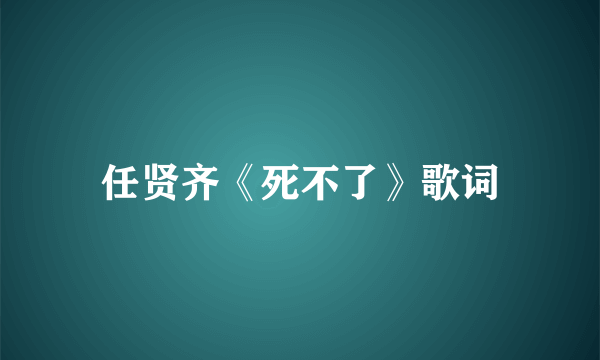 任贤齐《死不了》歌词