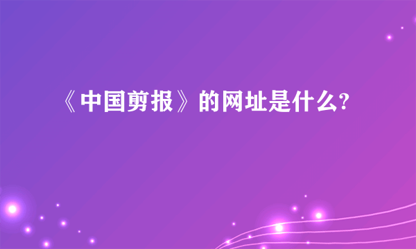 《中国剪报》的网址是什么?