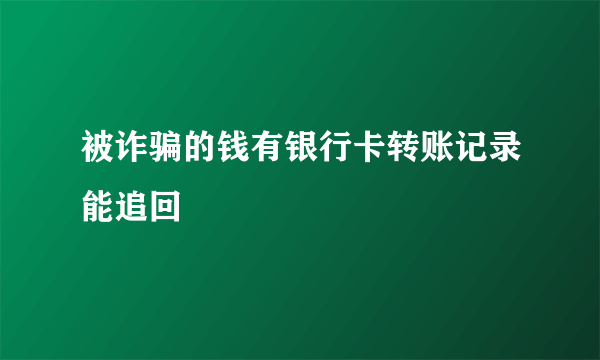 被诈骗的钱有银行卡转账记录能追回