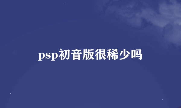 psp初音版很稀少吗