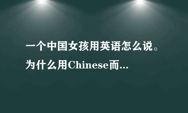 一个中国女孩用英语怎么说。为什么用Chinese而不用China？
