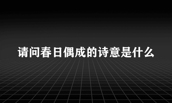 请问春日偶成的诗意是什么