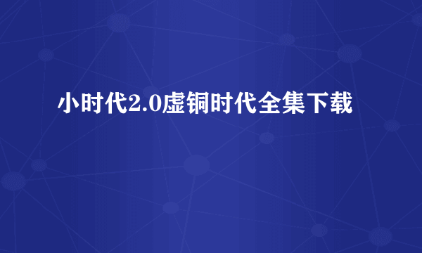 小时代2.0虚铜时代全集下载