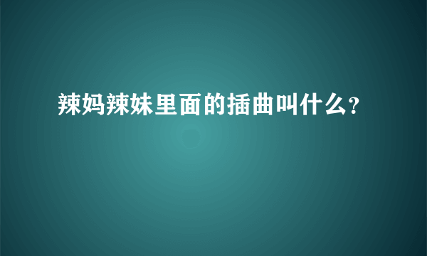 辣妈辣妹里面的插曲叫什么？
