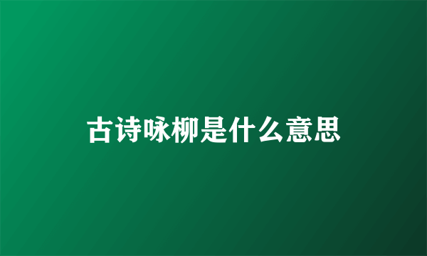 古诗咏柳是什么意思