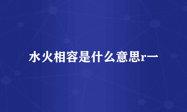 水火相容是什么意思r一
