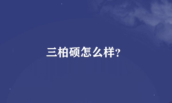 三柏硕怎么样？
