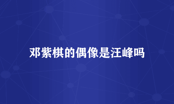 邓紫棋的偶像是汪峰吗
