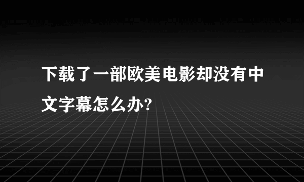 下载了一部欧美电影却没有中文字幕怎么办?