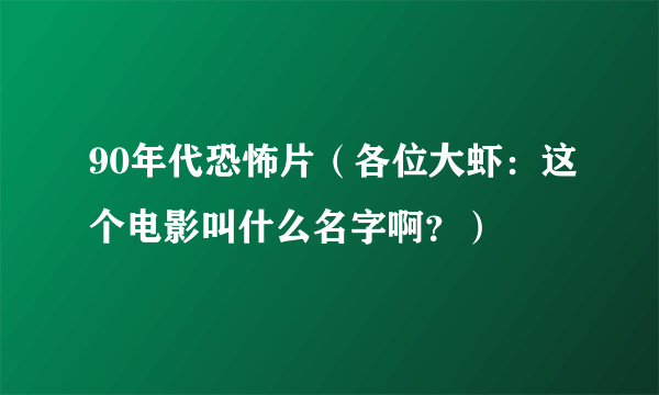 90年代恐怖片（各位大虾：这个电影叫什么名字啊？）