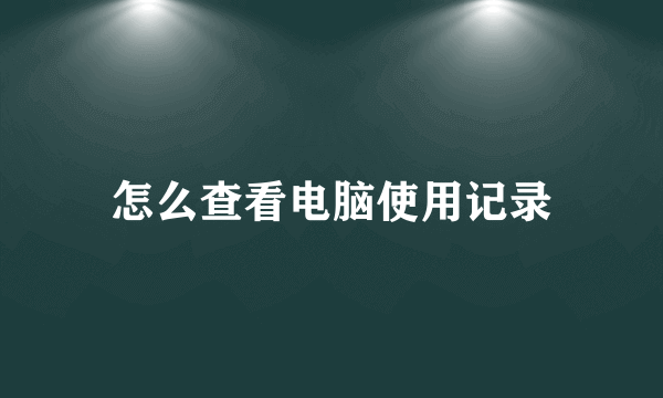 怎么查看电脑使用记录