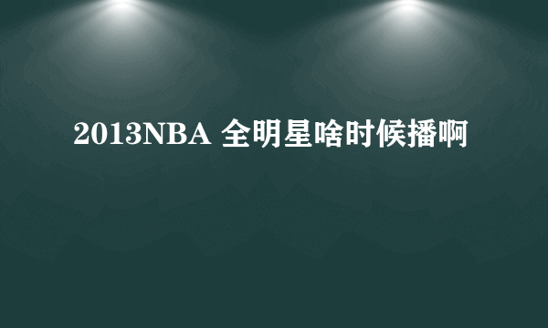 2013NBA 全明星啥时候播啊