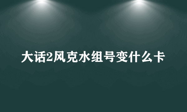 大话2风克水组号变什么卡