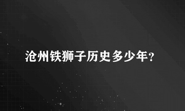 沧州铁狮子历史多少年？