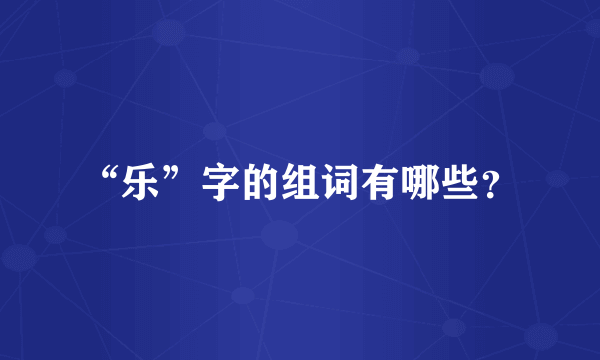 “乐”字的组词有哪些？
