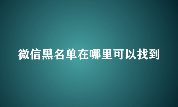 微信黑名单在哪里可以找到