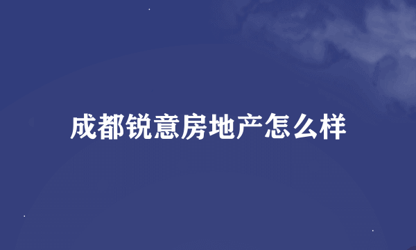 成都锐意房地产怎么样