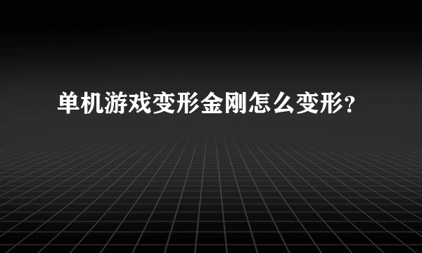 单机游戏变形金刚怎么变形？