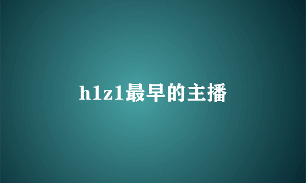 h1z1最早的主播