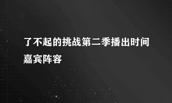 了不起的挑战第二季播出时间嘉宾阵容