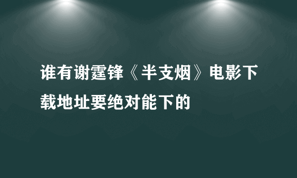 谁有谢霆锋《半支烟》电影下载地址要绝对能下的