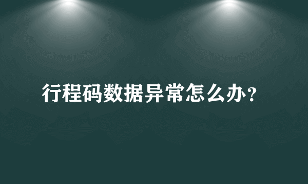 行程码数据异常怎么办？