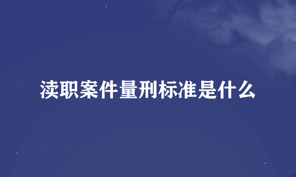渎职案件量刑标准是什么